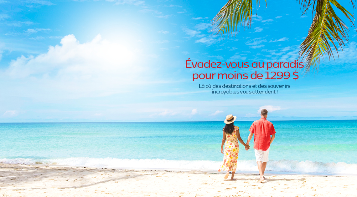 Évadez-vous au paradis pour moins de 1299 $ Là où des destinations et des souvenirs incroyables vous attendent!